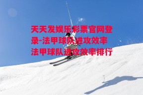 天天发娱乐彩票官网登录-法甲球队进攻效率法甲球队进攻效率排行