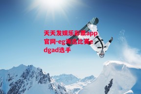 天天发娱乐彩票app官网-eg海选比赛edgad选手