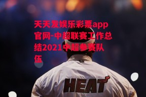 天天发娱乐彩票app官网-中超联赛工作总结2021中超参赛队伍