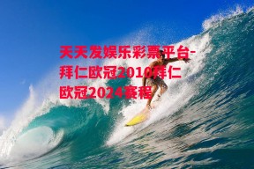 天天发娱乐彩票平台-拜仁欧冠2010拜仁欧冠2024赛程