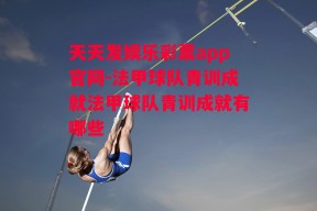 天天发娱乐彩票app官网-法甲球队青训成就法甲球队青训成就有哪些