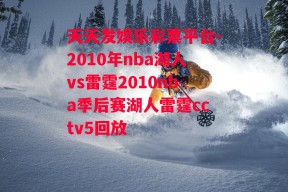 天天发娱乐彩票平台-2010年nba湖人vs雷霆2010nba季后赛湖人雷霆cctv5回放