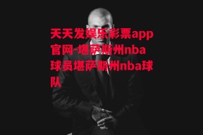 天天发娱乐彩票app官网-堪萨斯州nba球员堪萨斯州nba球队