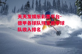 天天发娱乐彩票平台-德甲各球队预算德甲球队收入排名