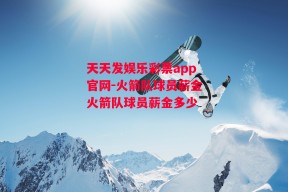 天天发娱乐彩票app官网-火箭队球员薪金火箭队球员薪金多少