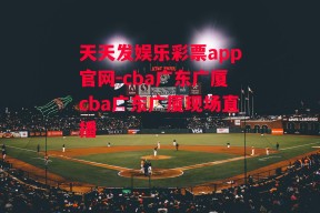 天天发娱乐彩票app官网-cba广东广厦cba广东广厦现场直播